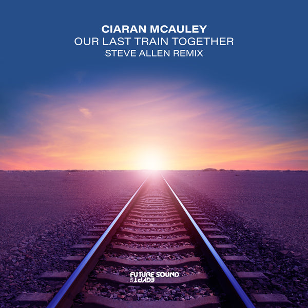 Ciaran McAuley - Our Last Train Together (Steve Allen Remix)